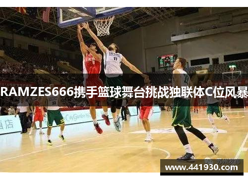 RAMZES666携手篮球舞台挑战独联体C位风暴 RAMZES666携手篮球舞台挑战独联体C位风暴