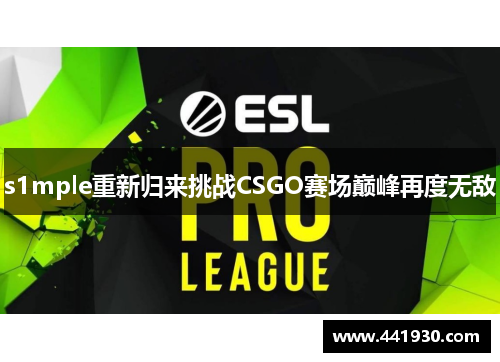 s1mple重新归来挑战CSGO赛场巅峰再度无敌 s1mple重新归来挑战CSGO赛场巅峰再度无敌