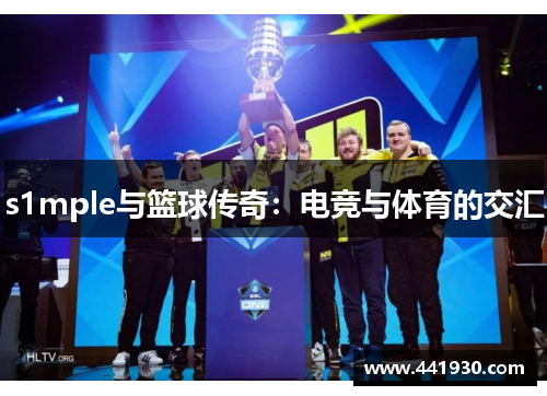 s1mple与篮球传奇:电竞与体育的交汇 s1mple与篮球传奇:电竞与体育的交汇