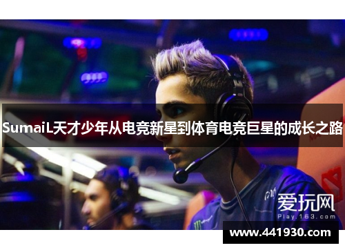 SumaiL天才少年从电竞新星到体育电竞巨星的成长之路 SumaiL天才少年从电竞新星到体育电竞巨星的成长之路