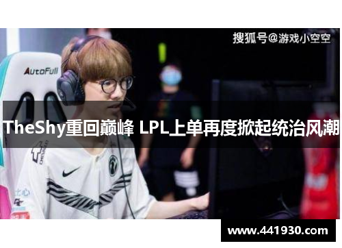TheShy重回巅峰 LPL上单再度掀起统治风潮 TheShy重回巅峰 LPL上单再度掀起统治风潮