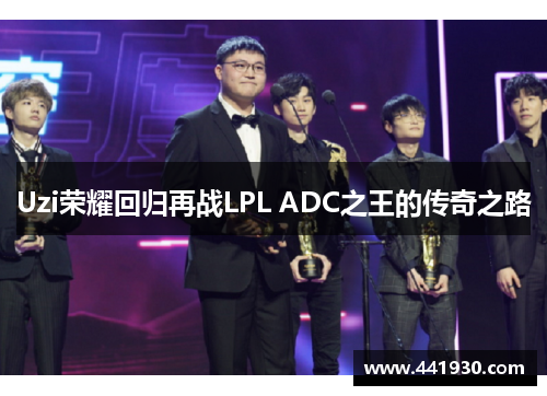 Uzi荣耀回归再战LPL ADC之王的传奇之路 Uzi荣耀回归再战LPL ADC之王的传奇之路