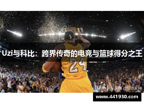 Uzi与科比:跨界传奇的电竞与篮球得分之王 Uzi与科比:跨界传奇的电竞与篮球得分之王